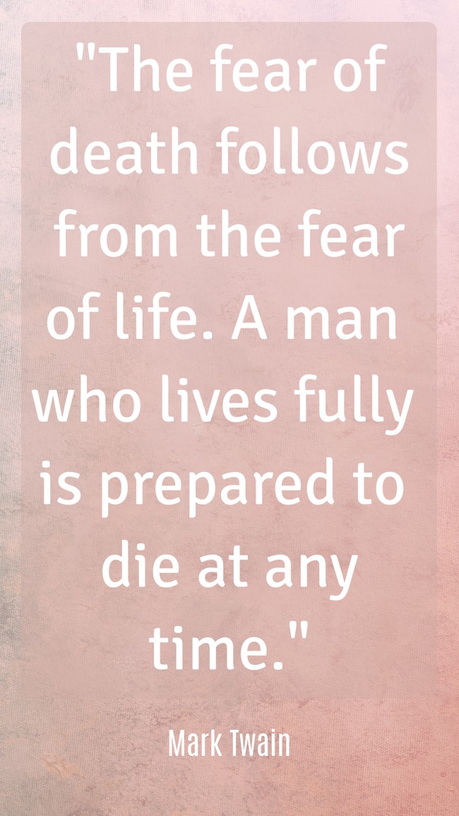 The fear of death follows from the fear of life. A man who lives fully is prepared to die at any time. - Mark Twain