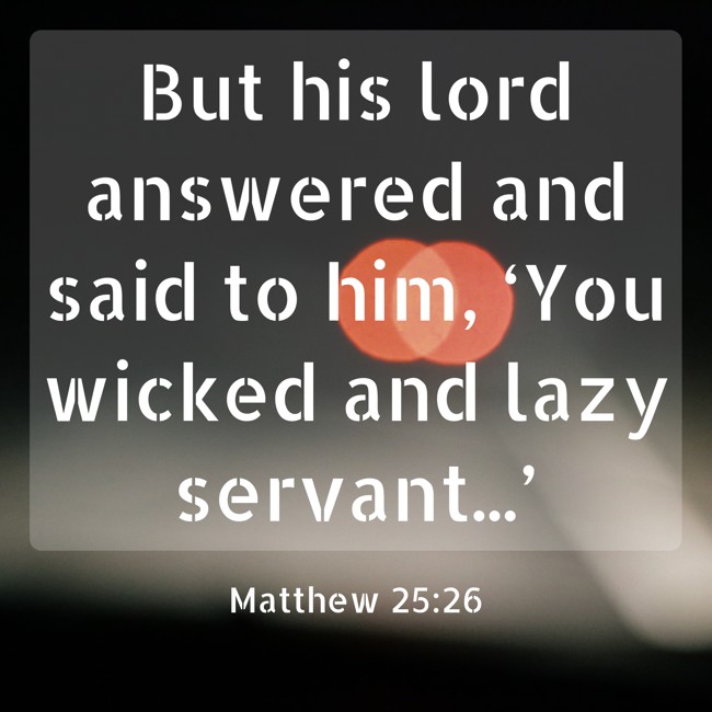 But his lord answered and said to him, ‘You wicked and lazy servant...’ - Matthew 25:26