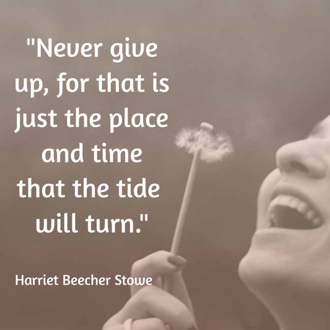 Never give up, for that is just the place and time that the tide will turn. - Harriet Beecher Stowe