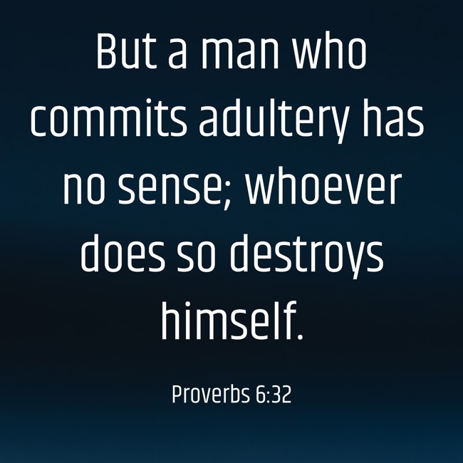 But a man who commits adultery has no sense; whoever does so destroys himself. - Proverbs 6:32
