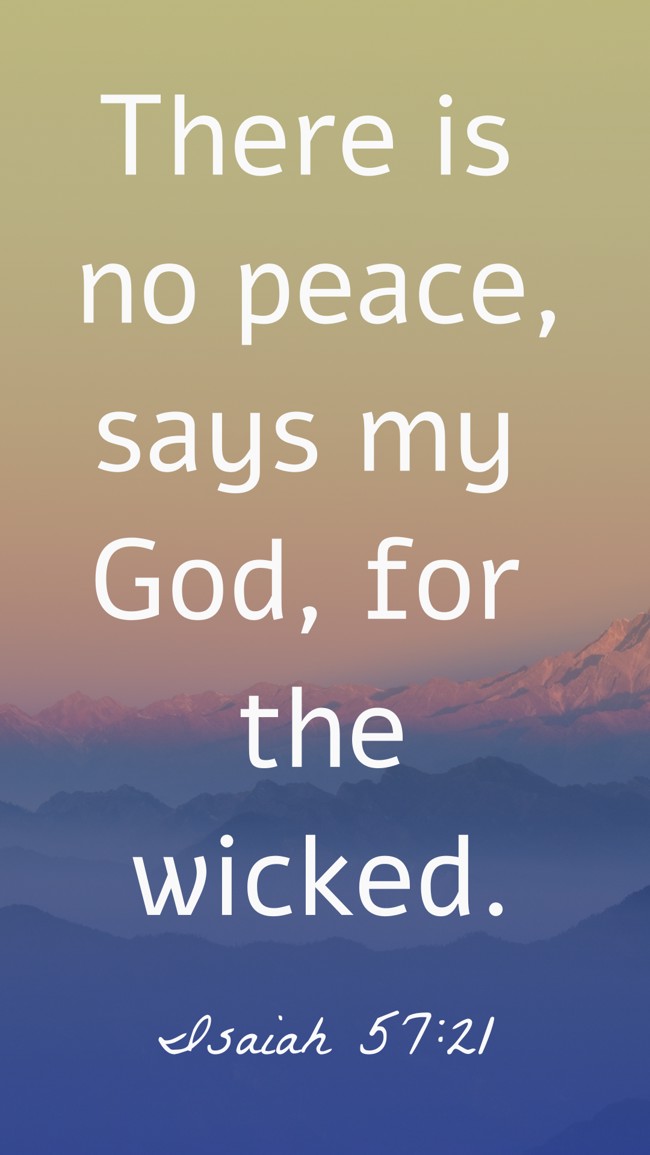 There is no peace, says my God, for the wicked. - Isaiah 57:21