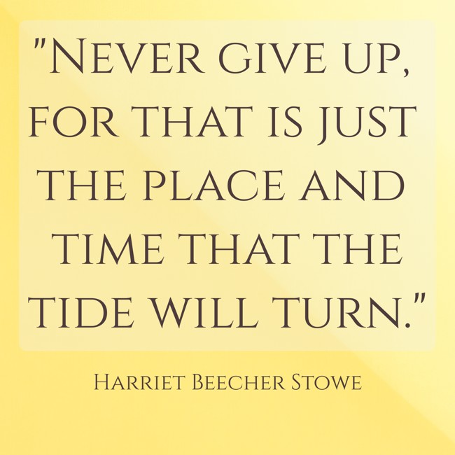 Never give up, for that is just the place and time that the tide will turn. - Harriet Beecher Stowe
