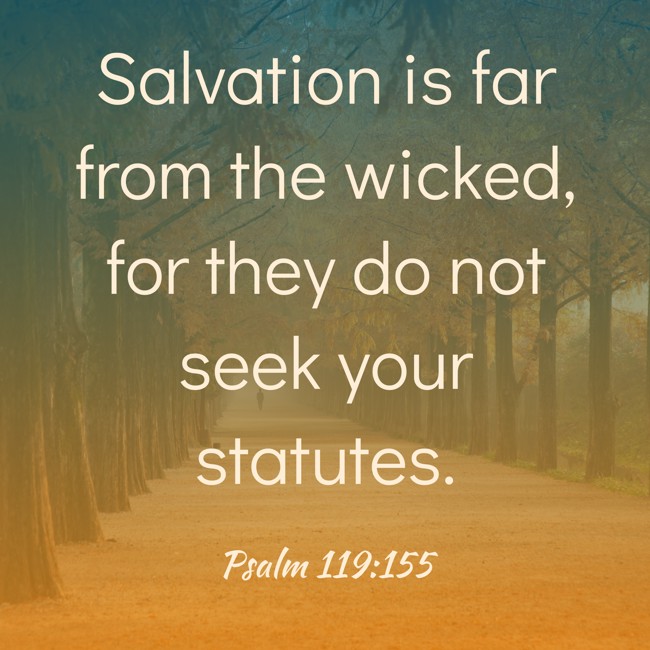 Salvation is far from the wicked, for they do not seek your statutes. - Psalm 119:155