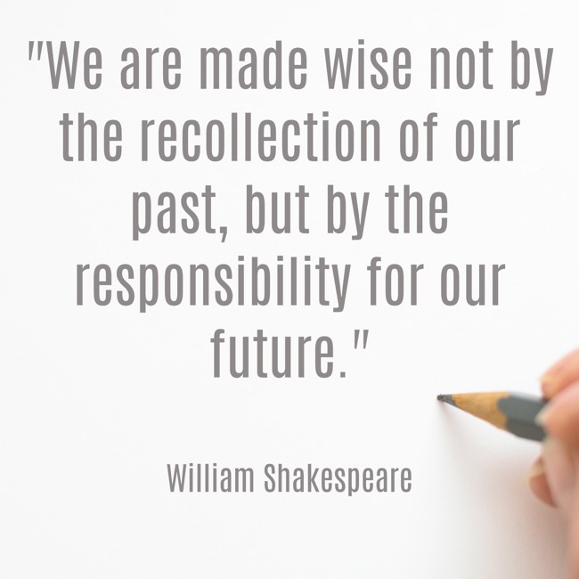 We are made wise not by the recollection of our past, but by the responsibility for our future. - William Shakespeare
