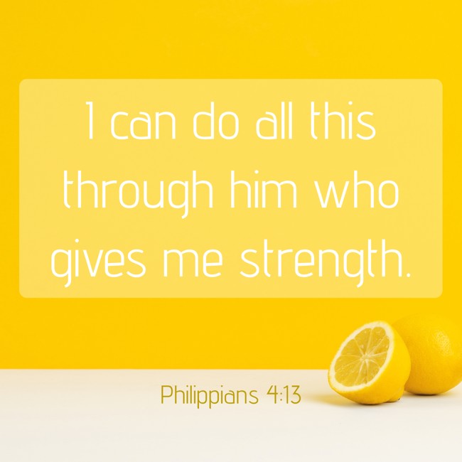  I can do all this through him who gives me strength.   - Philippians 4:13 