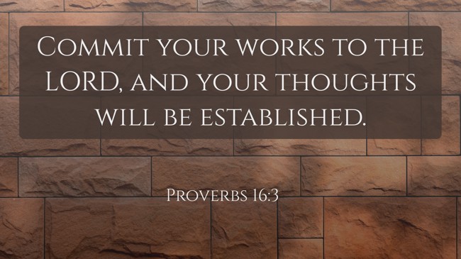 Commit your works to the LORD, and your thoughts will be established. - Proverbs 16:3