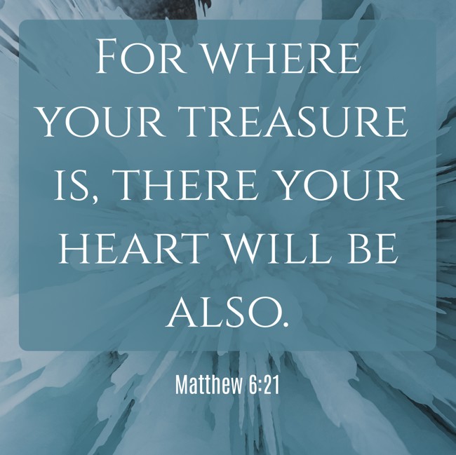 For where your treasure is, there your heart will be also. - Matthew 6:21