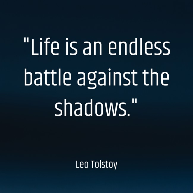 Life is an endless battle against the shadows. - Leo Tolstoy