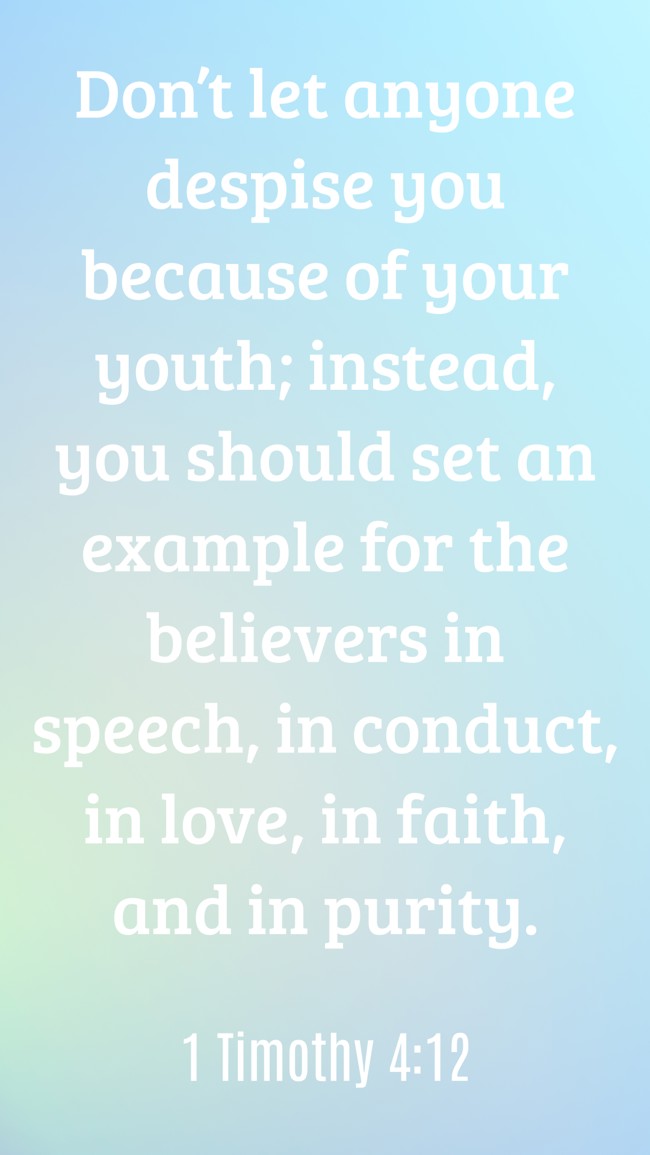 Don’t let anyone despise you because of your youth; instead, you should set an example for the believers in speech, in conduct, in love, in faith, and in purity. - 1 Timothy 4:12