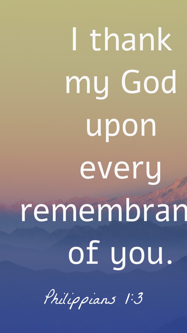 I thank my God upon every remembrance of you. - Philippians 1:3