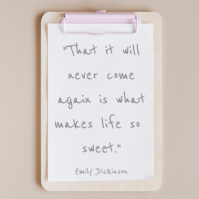 That it will never come again is what makes life so sweet. - Emily Dickinson