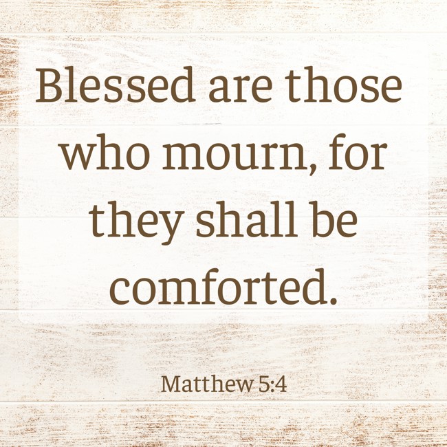 Blessed are those who mourn, for they shall be comforted. - Matthew 5:4