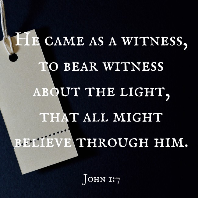 He came as a witness, to bear witness about the light, that all might believe through him. - John 1:7