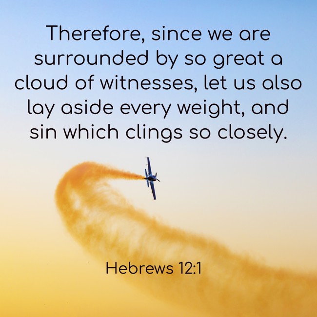 Therefore, since we are surrounded by so great a cloud of witnesses, let us also lay aside every weight, and sin which clings so closely. - Hebrews 12:1