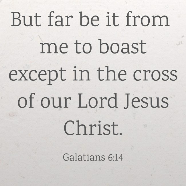 But far be it from me to boast except in the cross of our Lord Jesus Christ. - Galatians 6:14