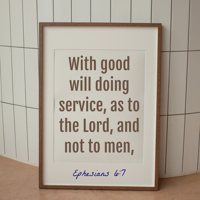 With good will doing service, as to the Lord, and not to men, - Ephesians 6:7