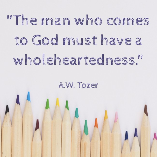 The man who comes to God must have a wholeheartedness. - A.W. Tozer