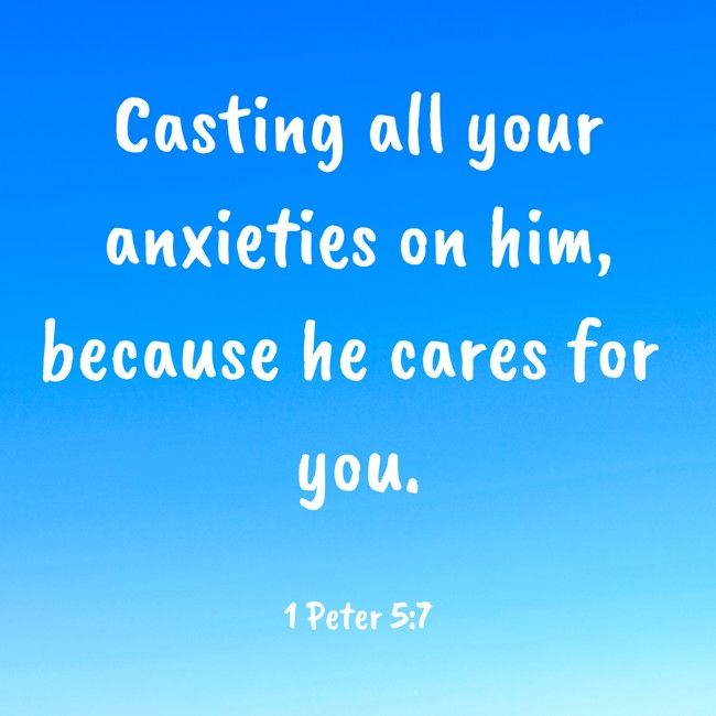  Casting all your anxieties on him, because he cares for you.   - 1 Peter 5:7 