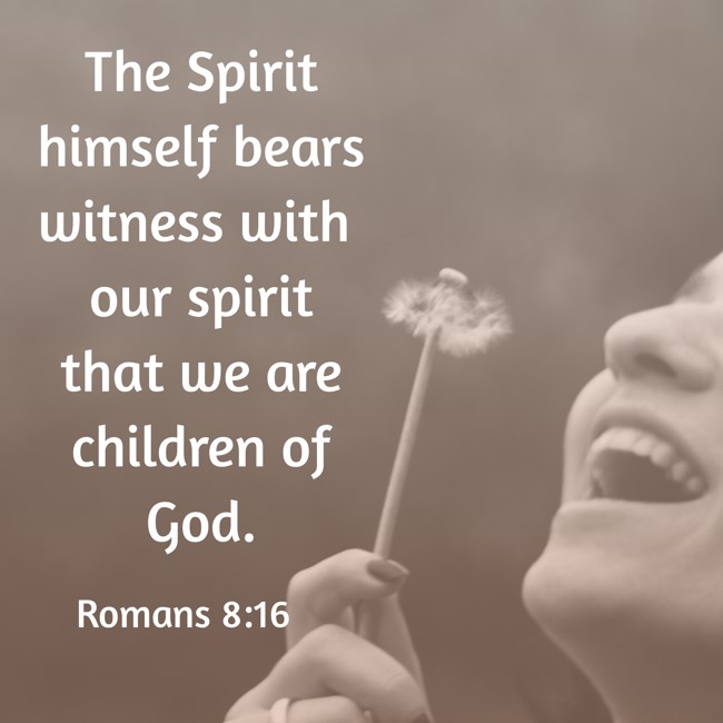 The Spirit himself bears witness with our spirit that we are children of God. - Romans 8:16