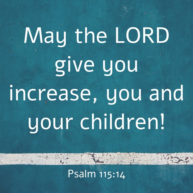 May the LORD give you increase, you and your children! - Psalm 115:14