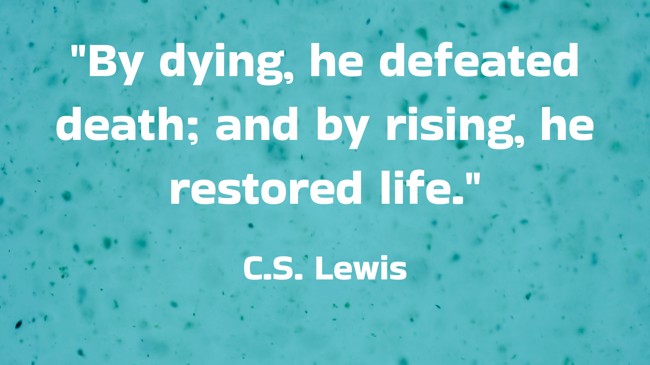 By dying, he defeated death; and by rising, he restored life. - C.S. Lewis