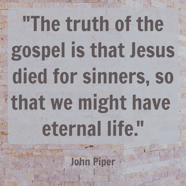 The truth of the gospel is that Jesus died for sinners, so that we might have eternal life. - John Piper
