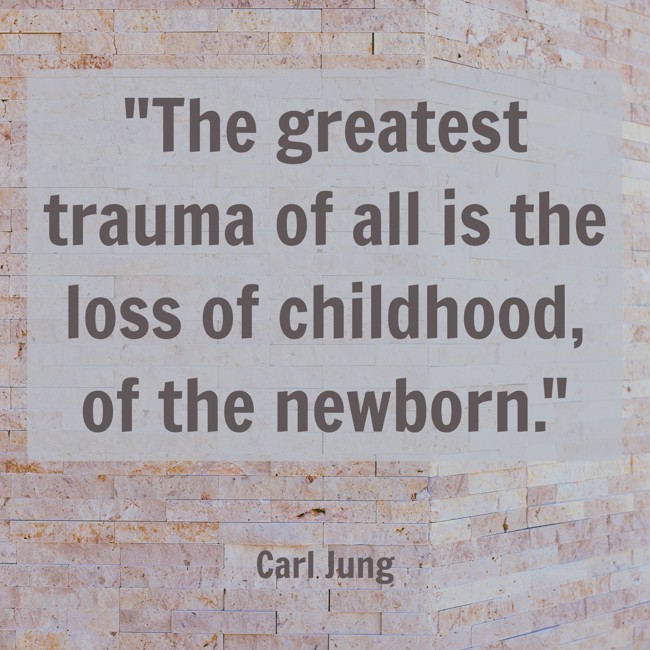 The greatest trauma of all is the loss of childhood, of the newborn. - Carl Jung