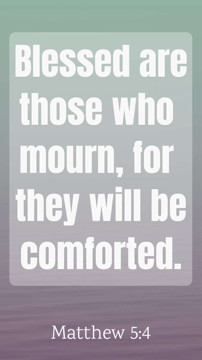 Blessed are those who mourn, for they will be comforted. - Matthew 5:4
