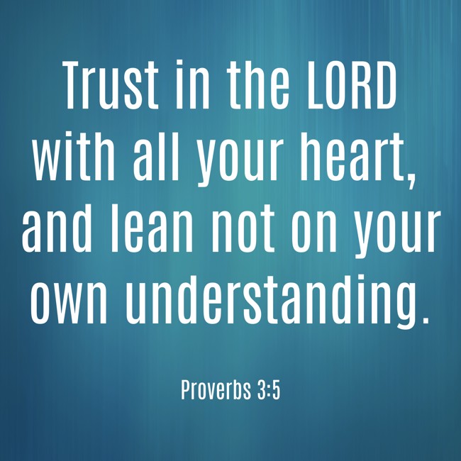  Trust in the LORD with all your heart, and lean not on your own understanding.   - Proverbs 3:5 