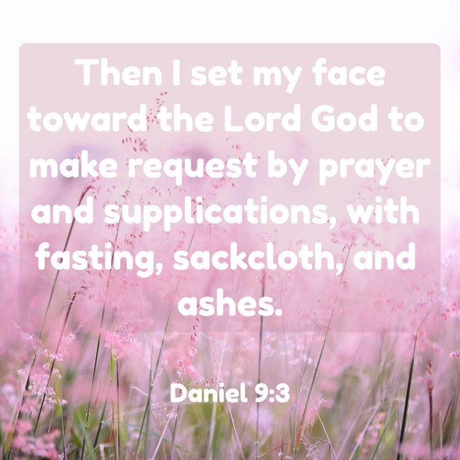  Then I set my face toward the Lord God to make request by prayer and supplications, with fasting, sackcloth, and ashes.   - Daniel 9:3 