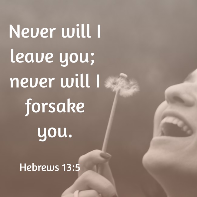 Never will I leave you; never will I forsake you. - Hebrews 13:5