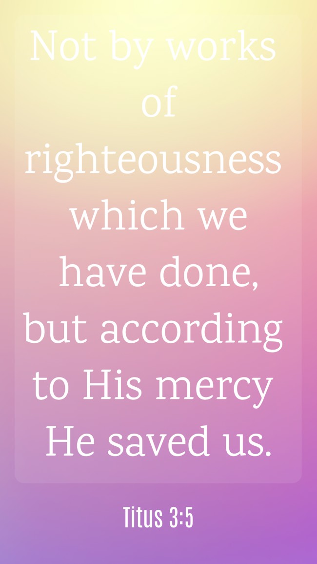 Not by works of righteousness which we have done, but according to His mercy He saved us. - Titus 3:5