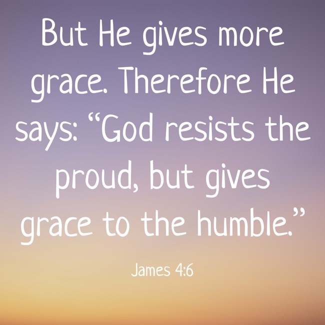 But He gives more grace. Therefore He says: “God resists the proud, but gives grace to the humble.” - James 4:6