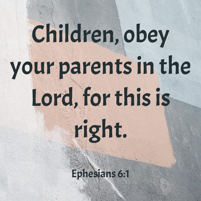  Children, obey your parents in the Lord, for this is right.   - Ephesians 6:1 