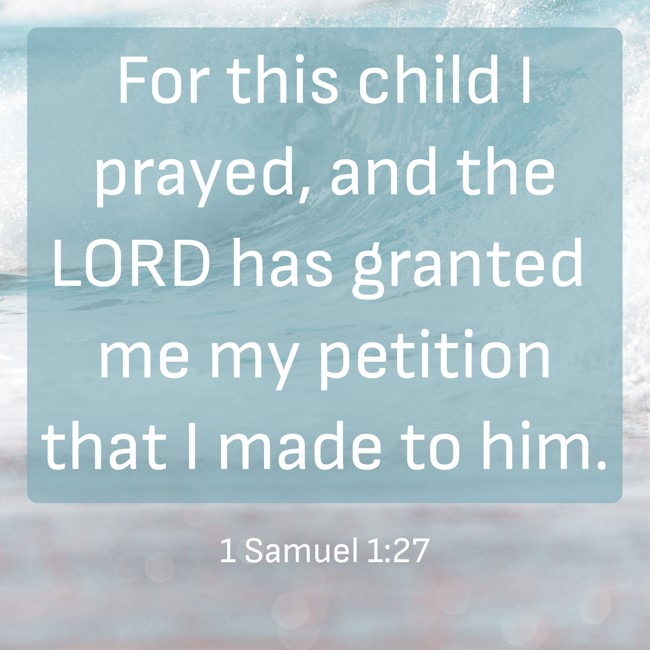  For this child I prayed, and the LORD has granted me my petition that I made to him.   - 1 Samuel 1:27 