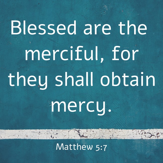 Blessed are the merciful, for they shall obtain mercy. - Matthew 5:7