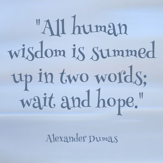 All human wisdom is summed up in two words; wait and hope. - Alexander Dumas