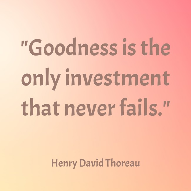 Goodness is the only investment that never fails. - Henry David Thoreau