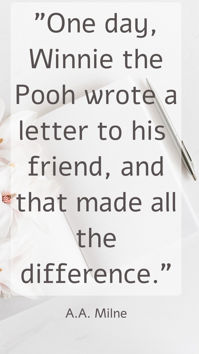  One day, Winnie the Pooh wrote a letter to his friend, and that made all the difference.   - A.A. Milne 