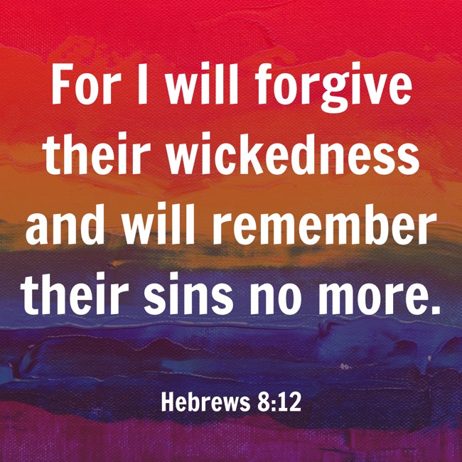 For I will forgive their wickedness and will remember their sins no more. - Hebrews 8:12