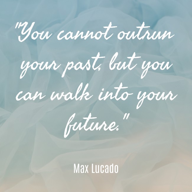 You cannot outrun your past, but you can walk into your future. - Max Lucado