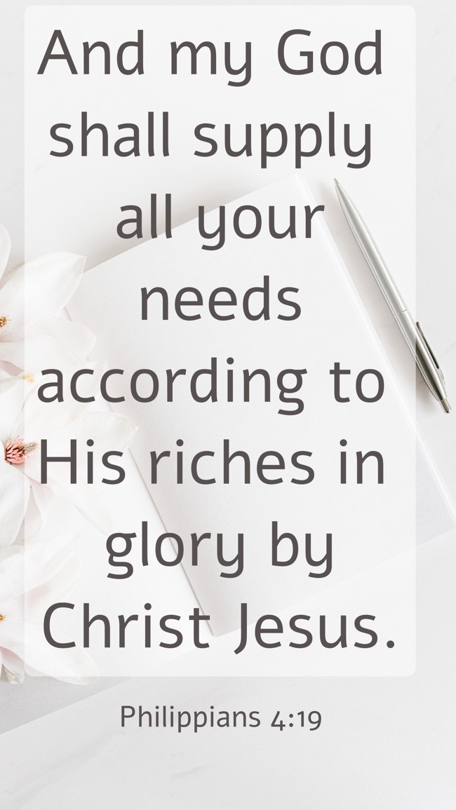 And my God shall supply all your needs according to His riches in glory by Christ Jesus. - Philippians 4:19