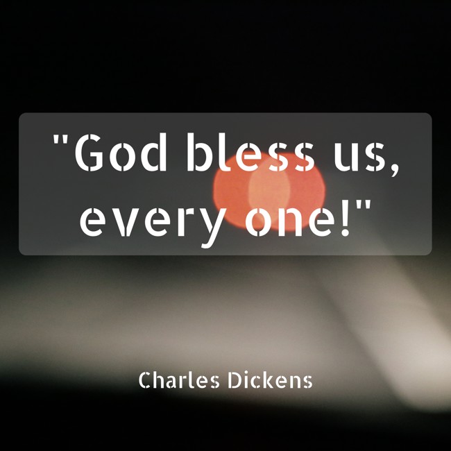 God bless us, every one! - Charles Dickens