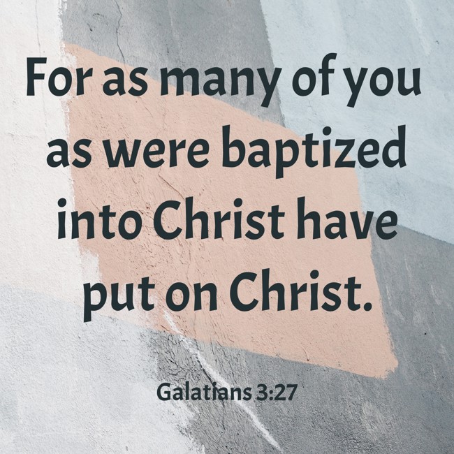 For as many of you as were baptized into Christ have put on Christ. - Galatians 3:27