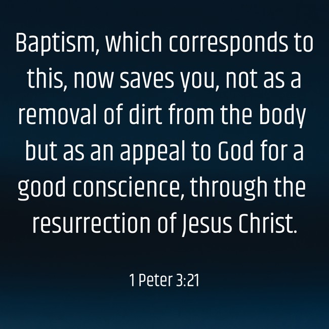 Baptism, which corresponds to this, now saves you, not as a removal of dirt from the body but as an appeal to God for a good conscience, through the resurrection of Jesus Christ. - 1 Peter 3:21