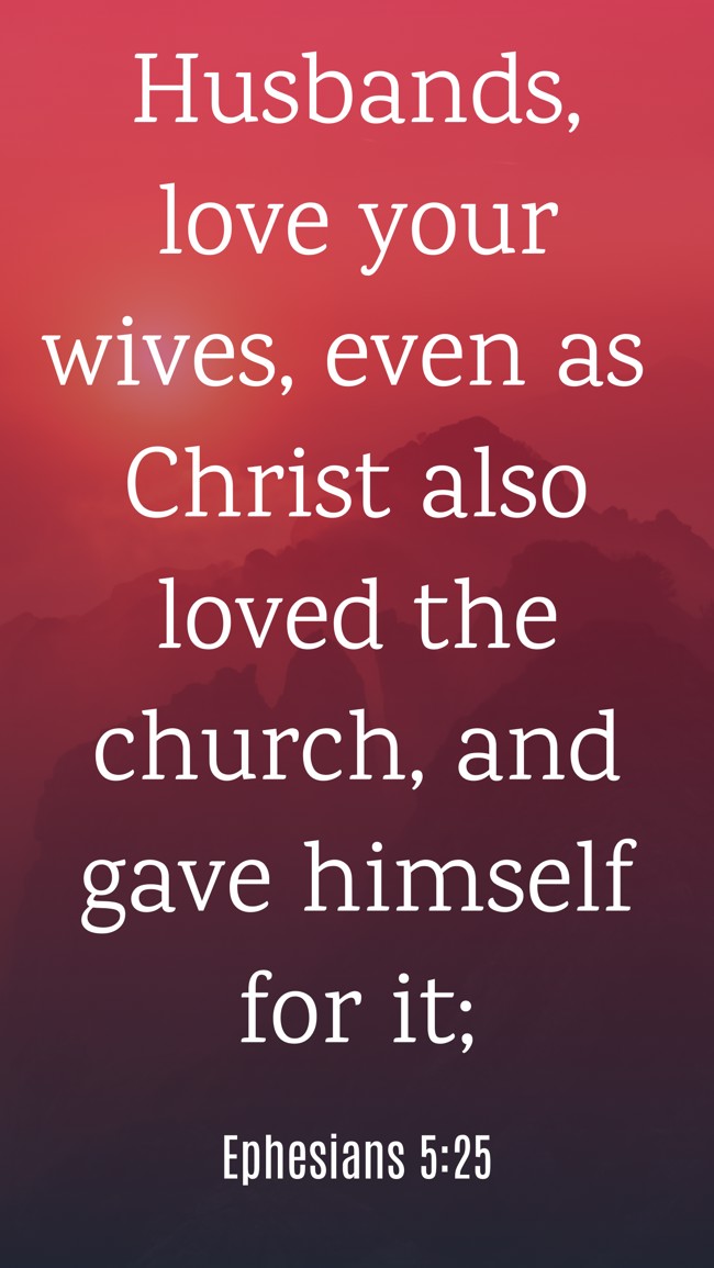 Husbands, love your wives, even as Christ also loved the church, and gave himself for it;   - Ephesians 5:25 