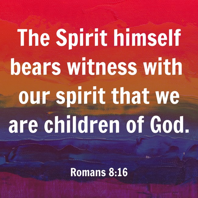 The Spirit himself bears witness with our spirit that we are children of God. - Romans 8:16