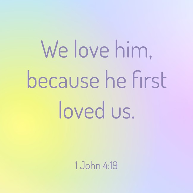 We love him, because he first loved us.   - 1 John 4:19 
