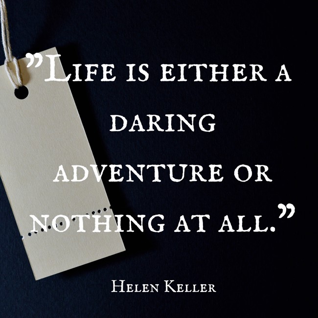 Life is either a daring adventure or nothing at all. - Helen Keller