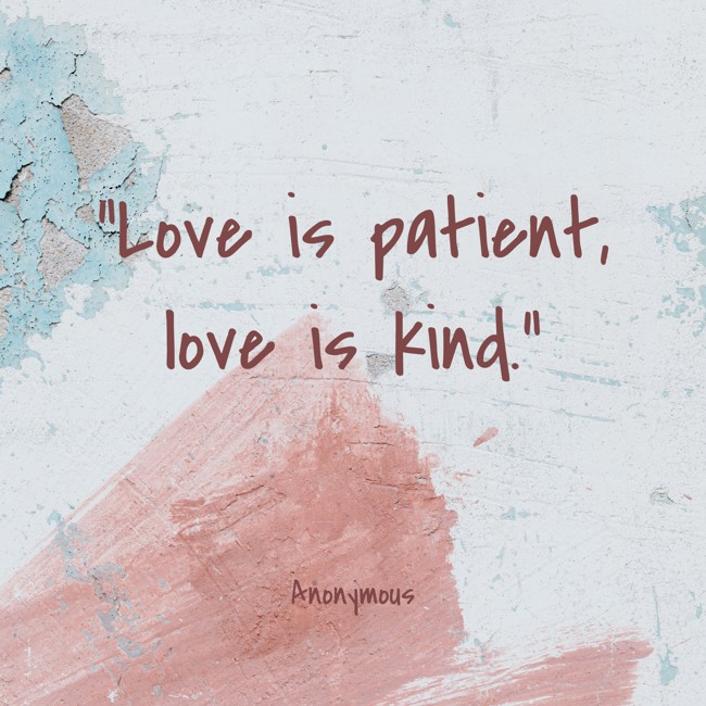  Love is patient, love is kind.   - Anonymous 
